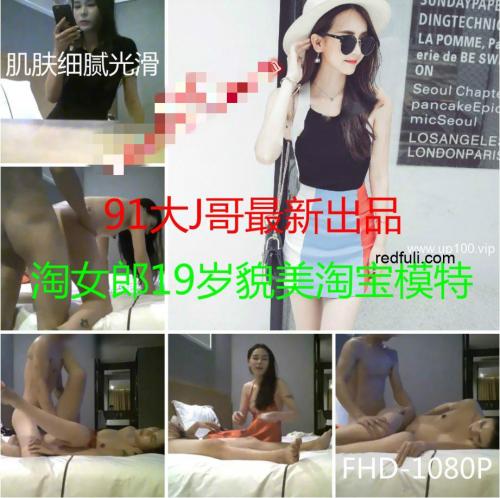 91视频-91大J哥12月最新高端美女模特原创系列第10波-精华篇：淘女郎19岁淘宝模特 ～1080P高清完整版！-福利好好看
