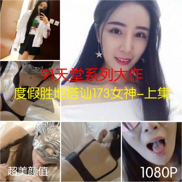91天堂系列精品大片-素人约啪第三季：度假胜地搭讪173女神(上集)1080P高清完整版 [1V]-福利好好看