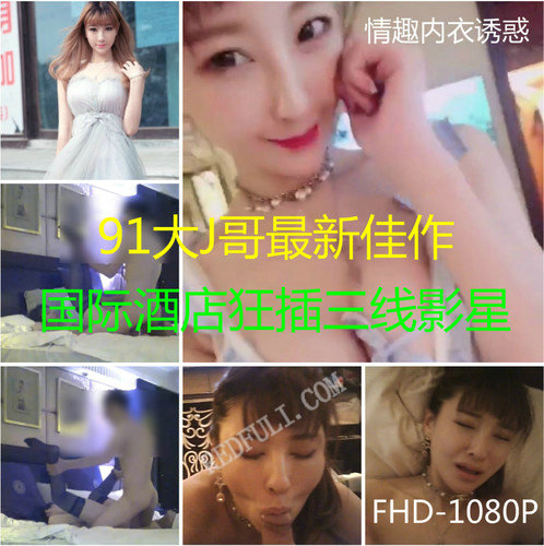 国产自拍-大J哥最新出品第五部上集：国际酒店狂插三线影星-福利好好看