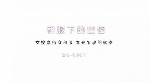 国产AV佳作DS-0007和服下的蜜密女按摩师穿和服春光乍现的蜜密-福利好好看