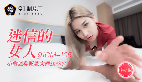 91制片厂原版91CM-105迷信的女人小偷谎称驱魔大师迷惑少女[MP4/797M]-福利好好看